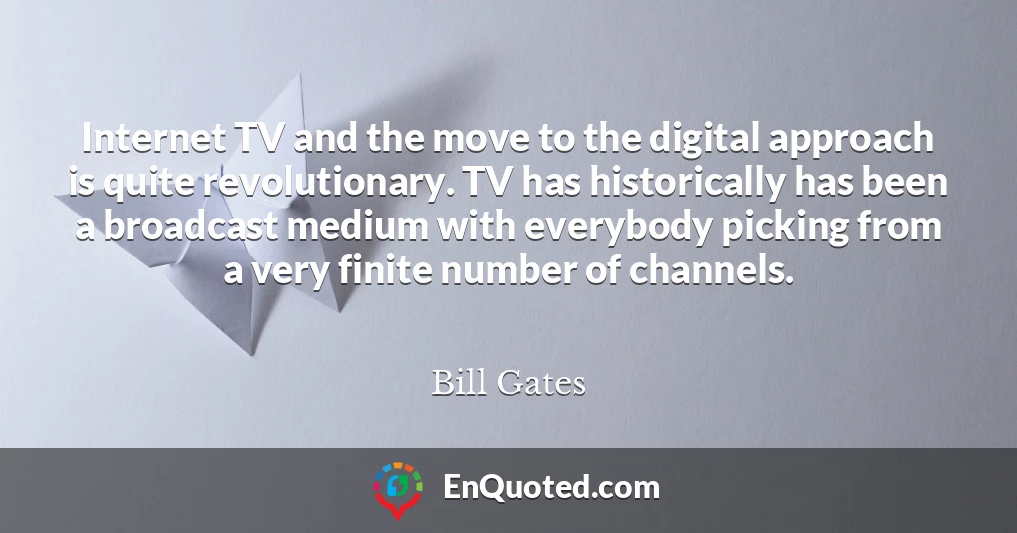Internet TV and the move to the digital approach is quite revolutionary. TV has historically has been a broadcast medium with everybody picking from a very finite number of channels.