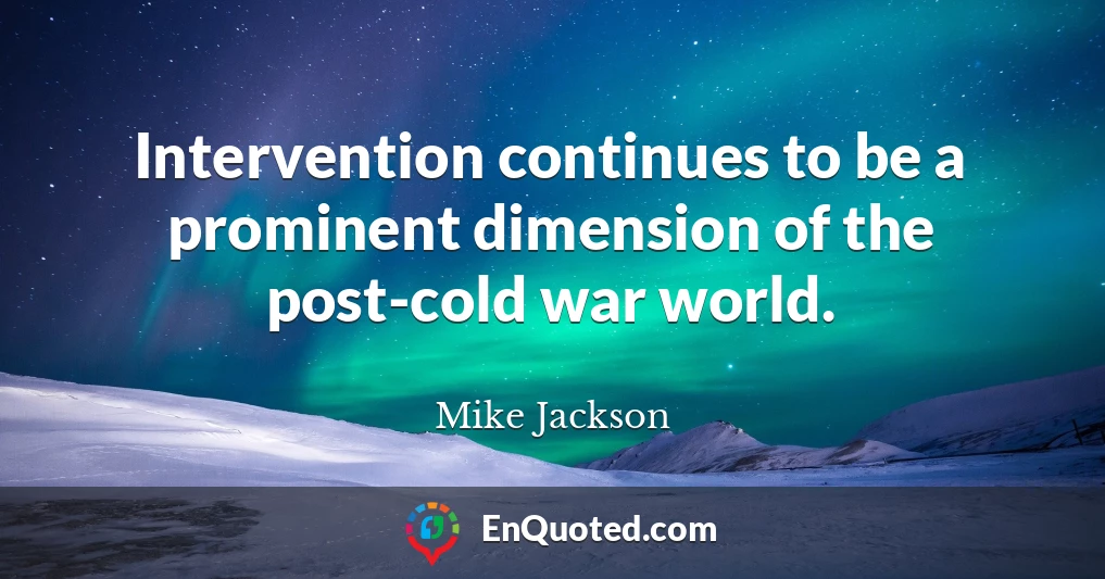Intervention continues to be a prominent dimension of the post-cold war world.
