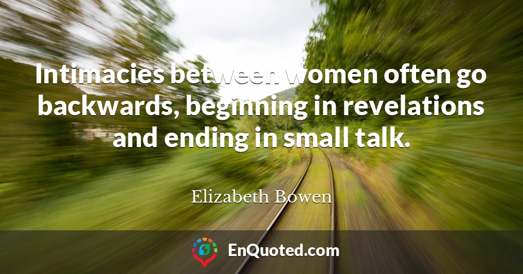 Intimacies between women often go backwards, beginning in revelations and ending in small talk.