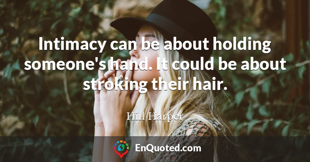 Intimacy can be about holding someone's hand. It could be about stroking their hair.