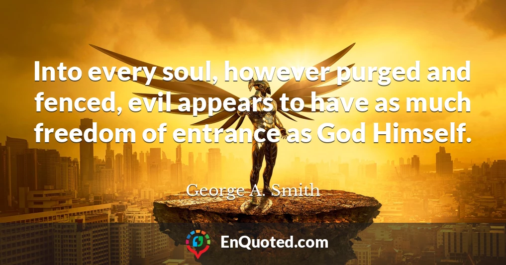 Into every soul, however purged and fenced, evil appears to have as much freedom of entrance as God Himself.