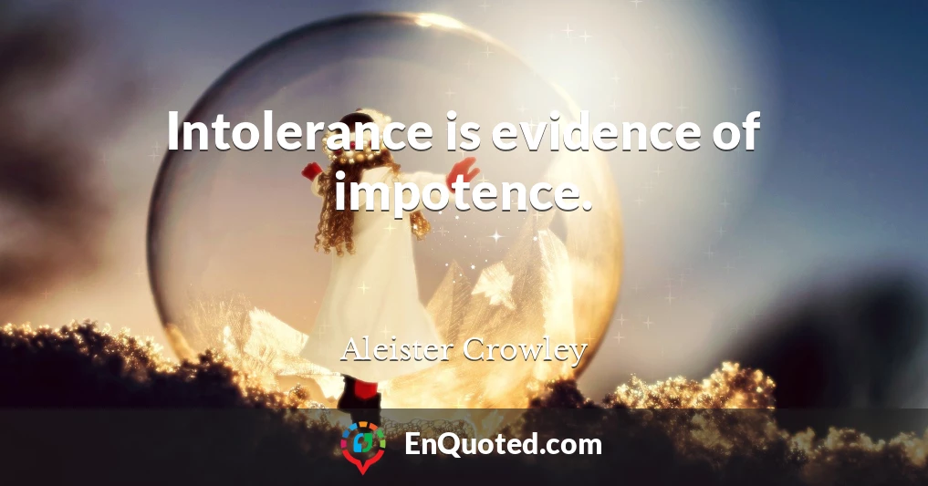 Intolerance is evidence of impotence.