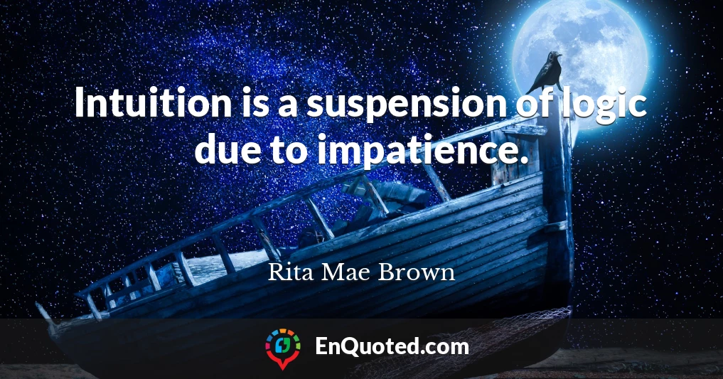 Intuition is a suspension of logic due to impatience.