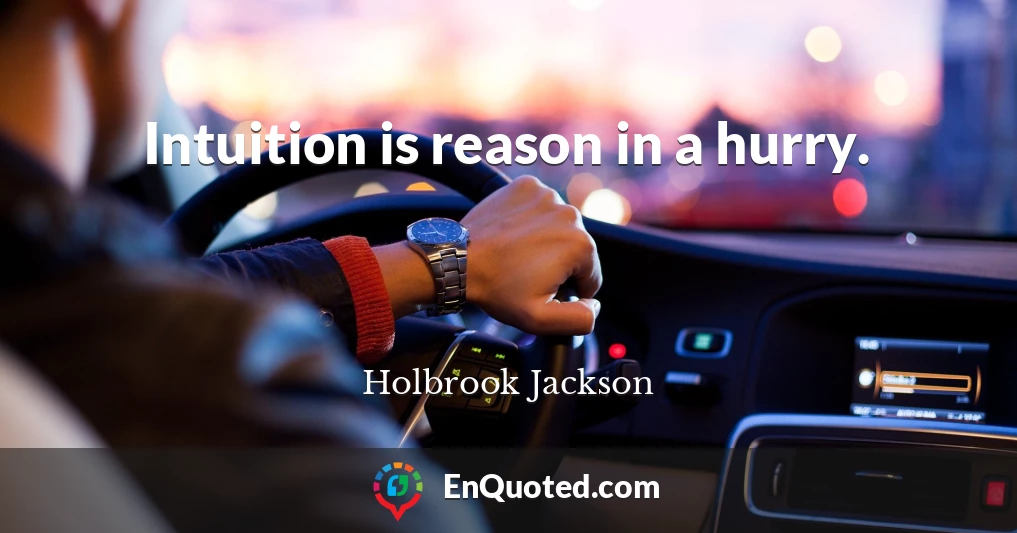 Intuition is reason in a hurry.