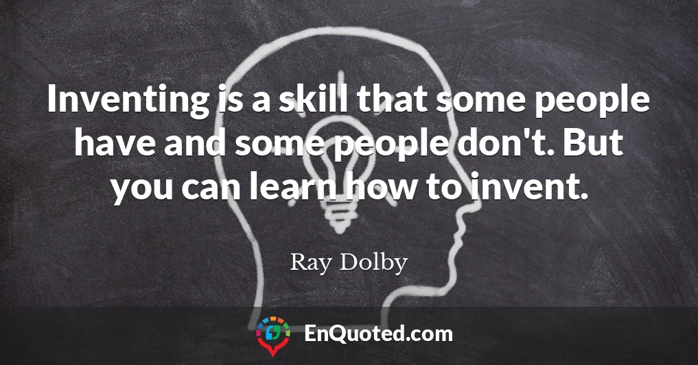 Inventing is a skill that some people have and some people don't. But you can learn how to invent.