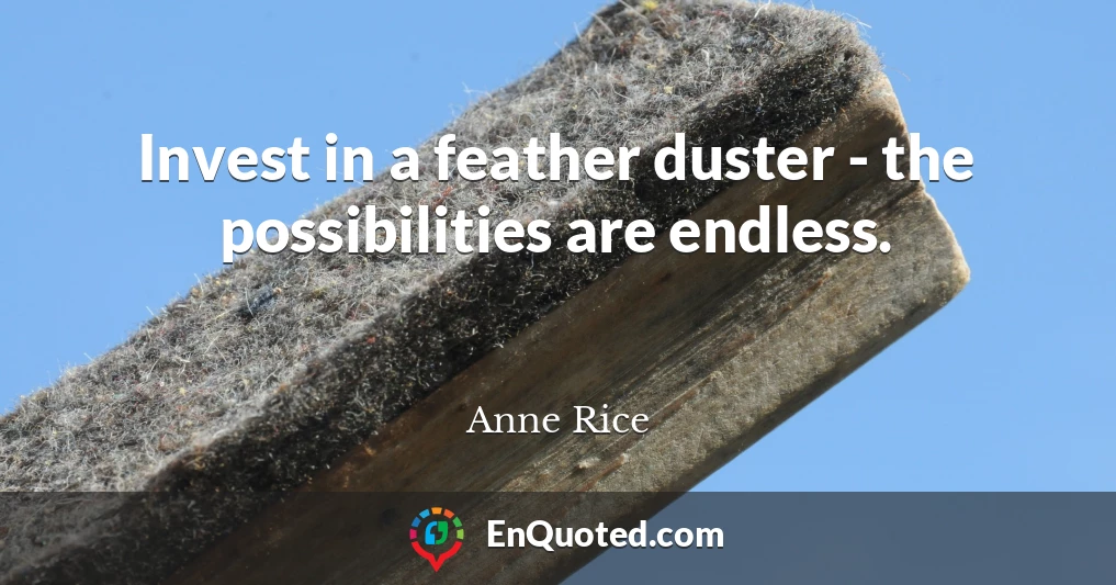Invest in a feather duster - the possibilities are endless.