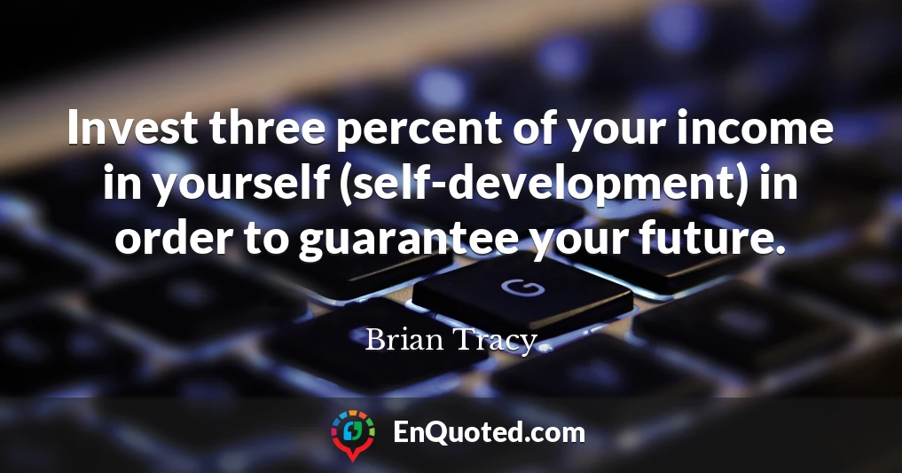 Invest three percent of your income in yourself (self-development) in order to guarantee your future.