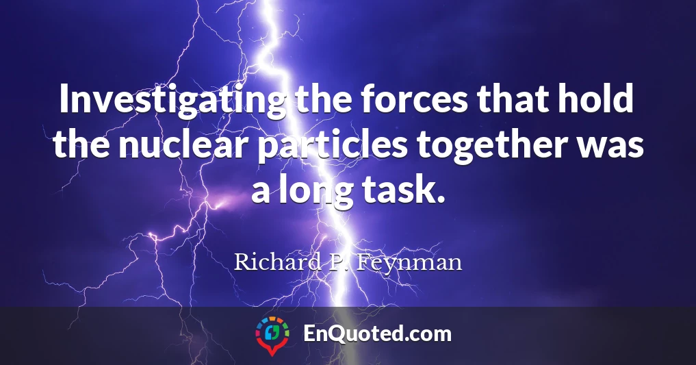 Investigating the forces that hold the nuclear particles together was a long task.