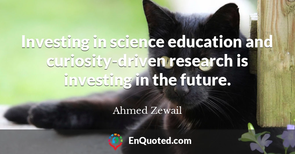 Investing in science education and curiosity-driven research is investing in the future.