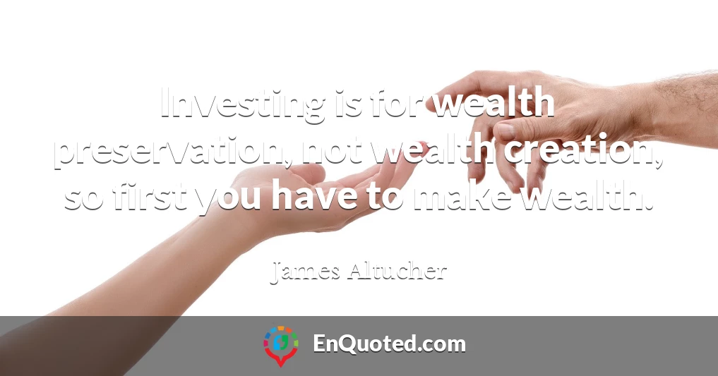 Investing is for wealth preservation, not wealth creation, so first you have to make wealth.