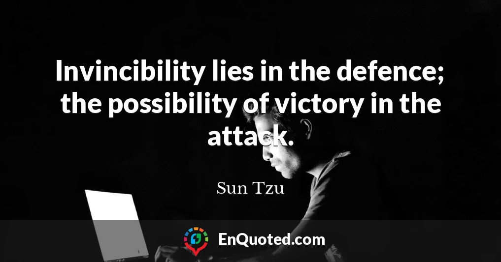 Invincibility lies in the defence; the possibility of victory in the attack.