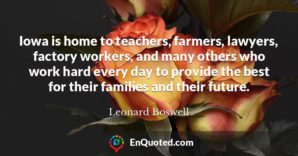 Iowa is home to teachers, farmers, lawyers, factory workers, and many others who work hard every day to provide the best for their families and their future.