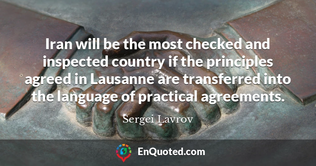 Iran will be the most checked and inspected country if the principles agreed in Lausanne are transferred into the language of practical agreements.