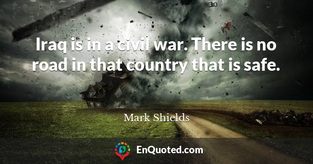 Iraq is in a civil war. There is no road in that country that is safe.