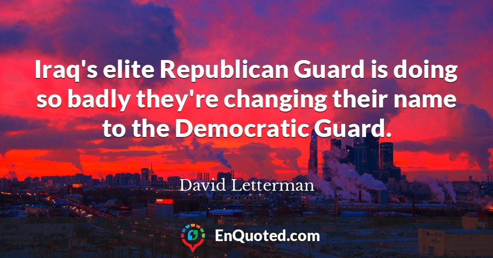 Iraq's elite Republican Guard is doing so badly they're changing their name to the Democratic Guard.