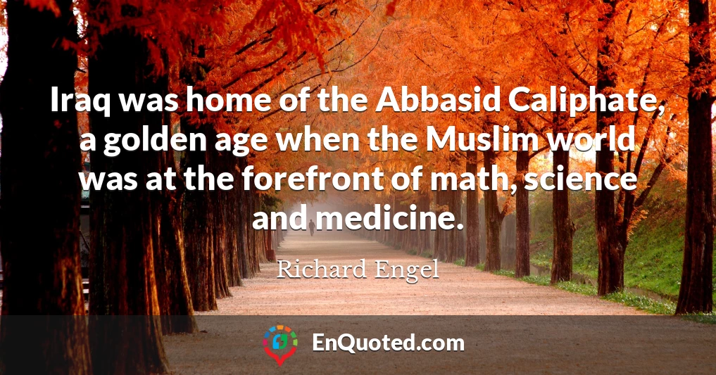 Iraq was home of the Abbasid Caliphate, a golden age when the Muslim world was at the forefront of math, science and medicine.