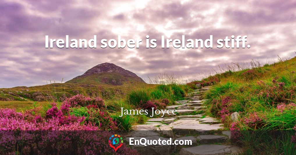 Ireland sober is Ireland stiff.