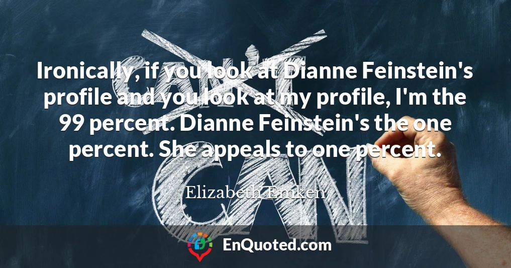 Ironically, if you look at Dianne Feinstein's profile and you look at my profile, I'm the 99 percent. Dianne Feinstein's the one percent. She appeals to one percent.