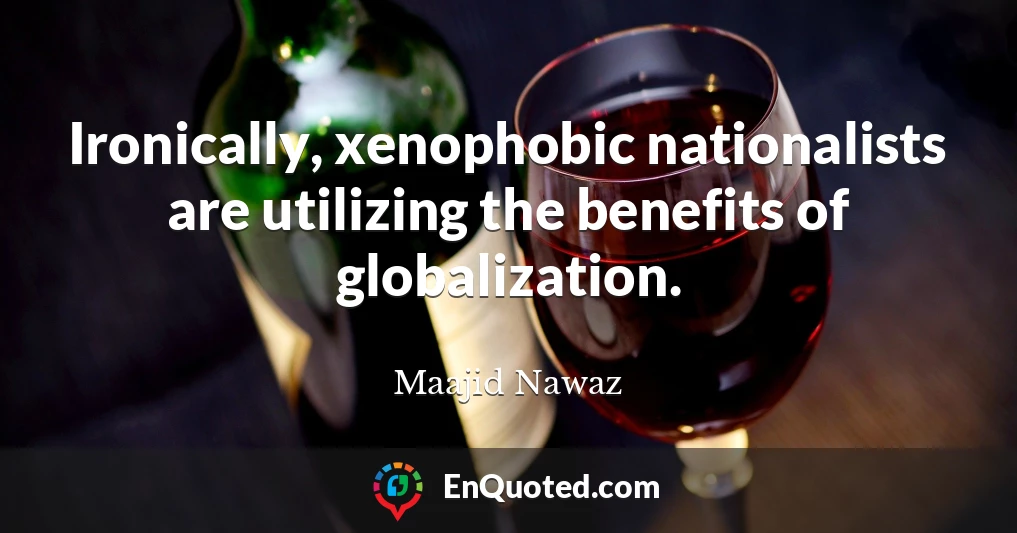 Ironically, xenophobic nationalists are utilizing the benefits of globalization.