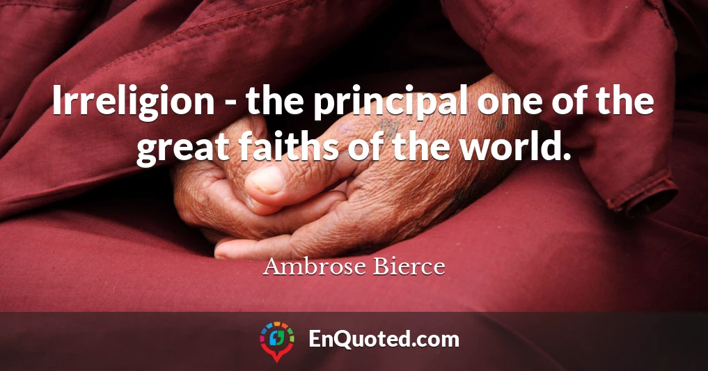 Irreligion - the principal one of the great faiths of the world.