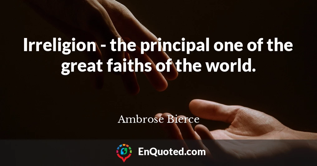 Irreligion - the principal one of the great faiths of the world.