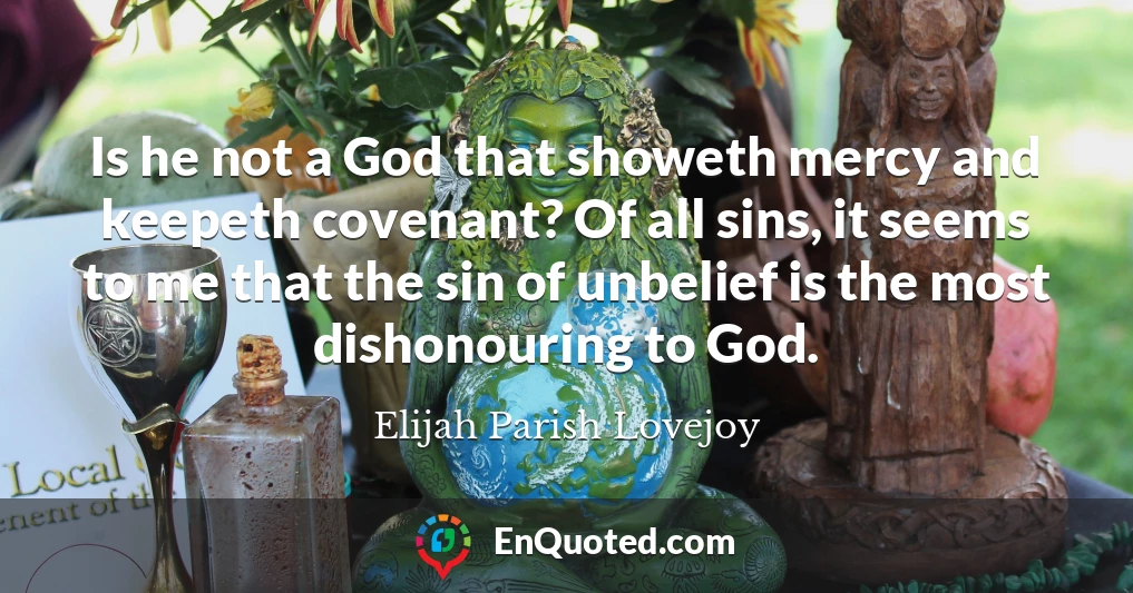 Is he not a God that showeth mercy and keepeth covenant? Of all sins, it seems to me that the sin of unbelief is the most dishonouring to God.