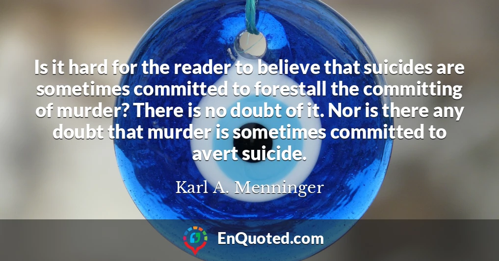 Is it hard for the reader to believe that suicides are sometimes committed to forestall the committing of murder? There is no doubt of it. Nor is there any doubt that murder is sometimes committed to avert suicide.