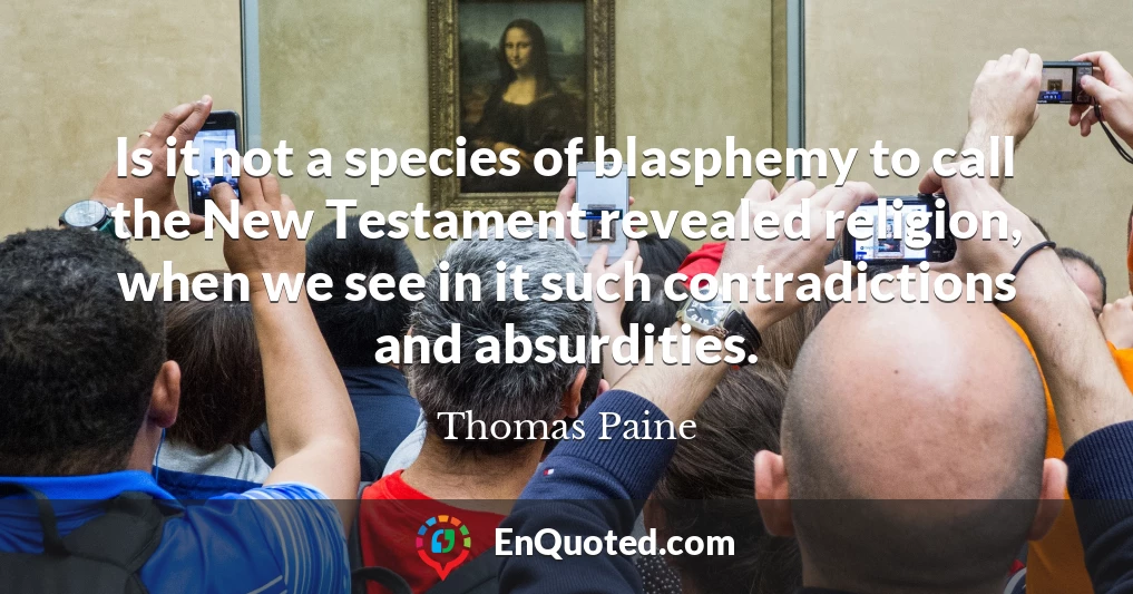 Is it not a species of blasphemy to call the New Testament revealed religion, when we see in it such contradictions and absurdities.