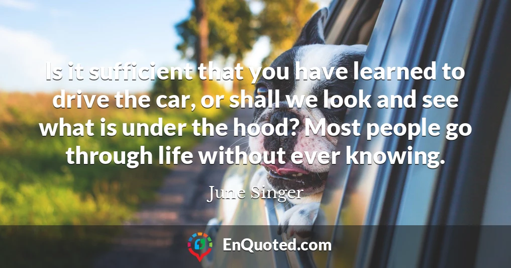 Is it sufficient that you have learned to drive the car, or shall we look and see what is under the hood? Most people go through life without ever knowing.