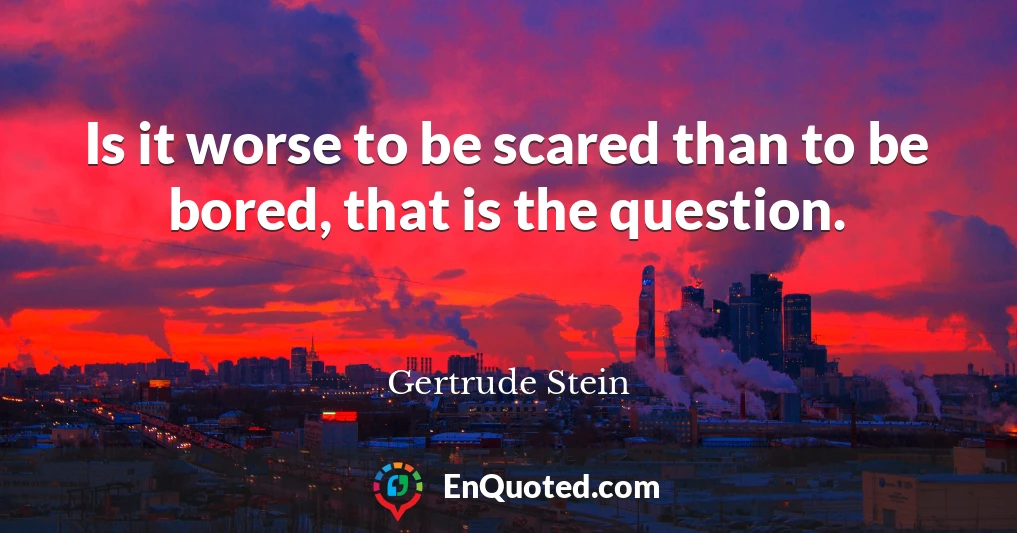 Is it worse to be scared than to be bored, that is the question.