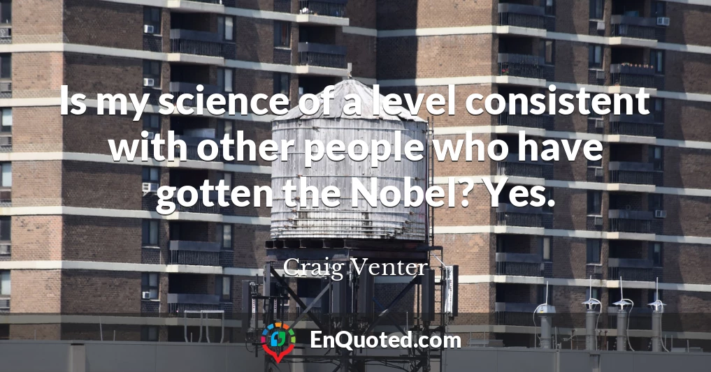 Is my science of a level consistent with other people who have gotten the Nobel? Yes.