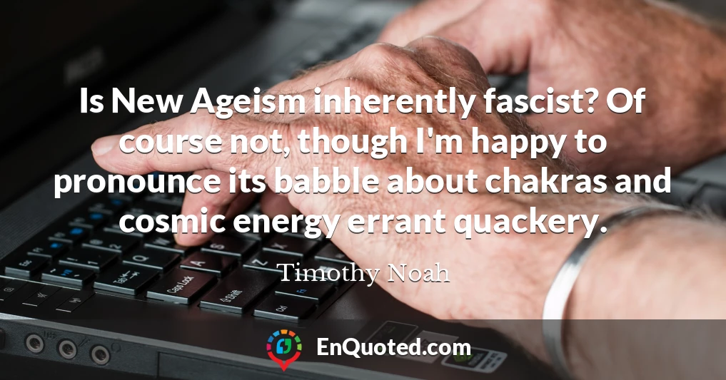 Is New Ageism inherently fascist? Of course not, though I'm happy to pronounce its babble about chakras and cosmic energy errant quackery.