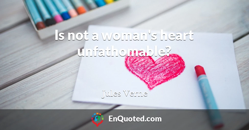 Is not a woman's heart unfathomable?