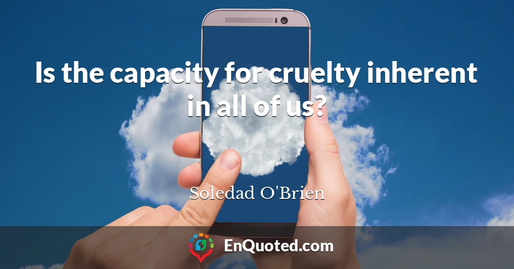 Is the capacity for cruelty inherent in all of us?