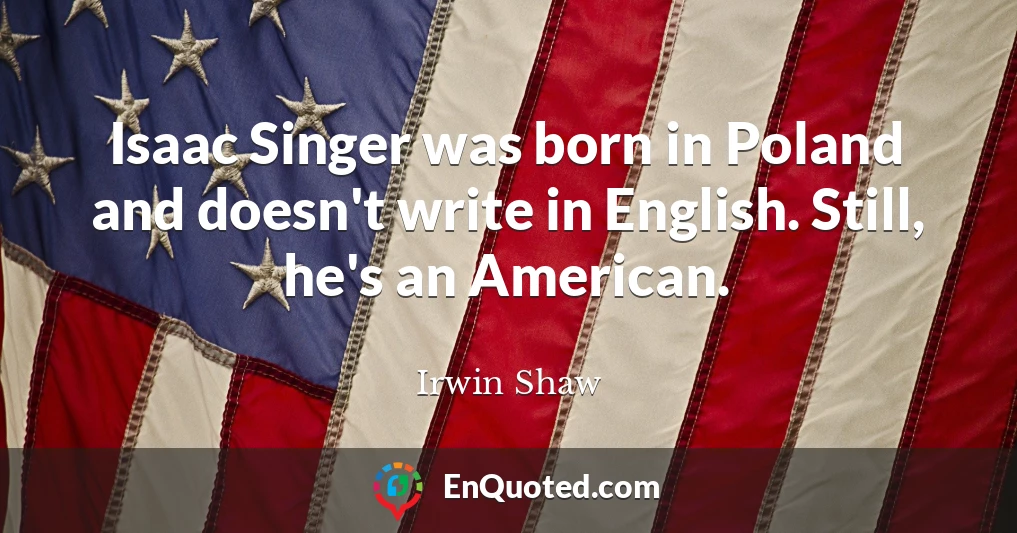 Isaac Singer was born in Poland and doesn't write in English. Still, he's an American.