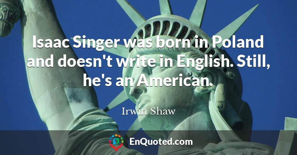 Isaac Singer was born in Poland and doesn't write in English. Still, he's an American.