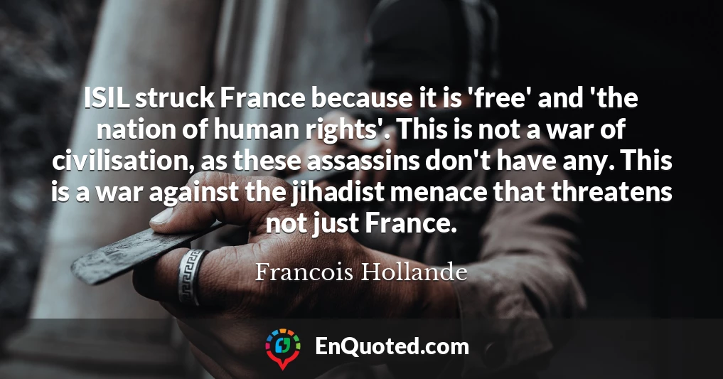 ISIL struck France because it is 'free' and 'the nation of human rights'. This is not a war of civilisation, as these assassins don't have any. This is a war against the jihadist menace that threatens not just France.