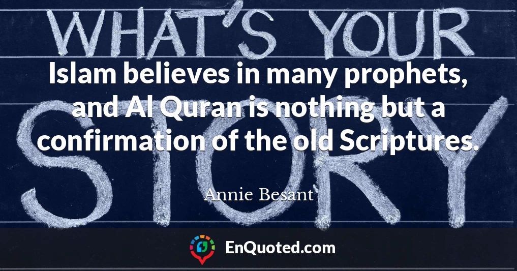 Islam believes in many prophets, and Al Quran is nothing but a confirmation of the old Scriptures.