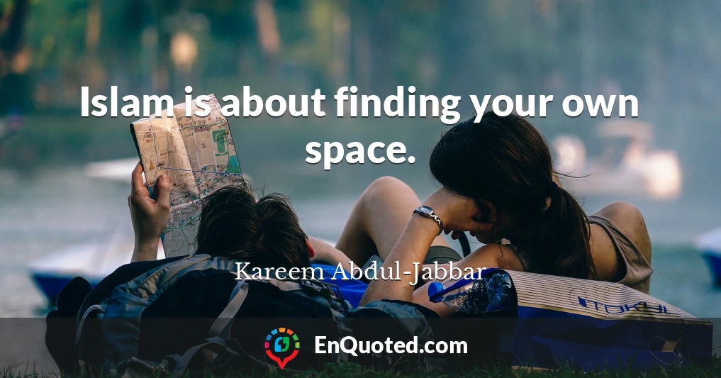 Islam is about finding your own space.