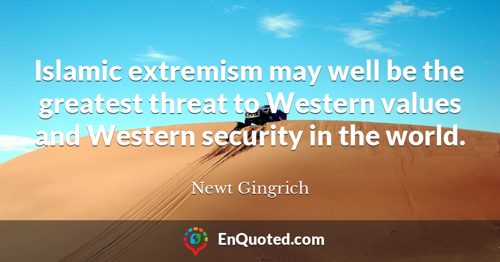 Islamic extremism may well be the greatest threat to Western values and Western security in the world.