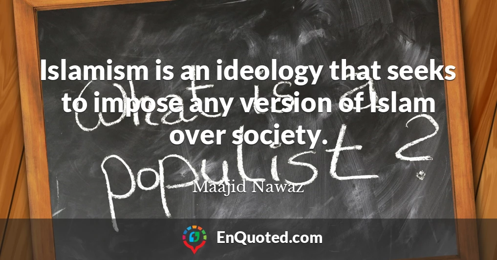 Islamism is an ideology that seeks to impose any version of Islam over society.