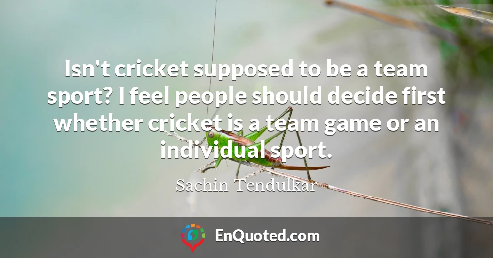 Isn't cricket supposed to be a team sport? I feel people should decide first whether cricket is a team game or an individual sport.
