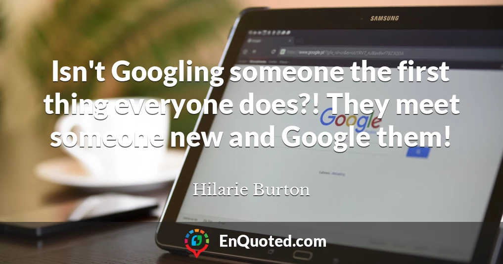 Isn't Googling someone the first thing everyone does?! They meet someone new and Google them!