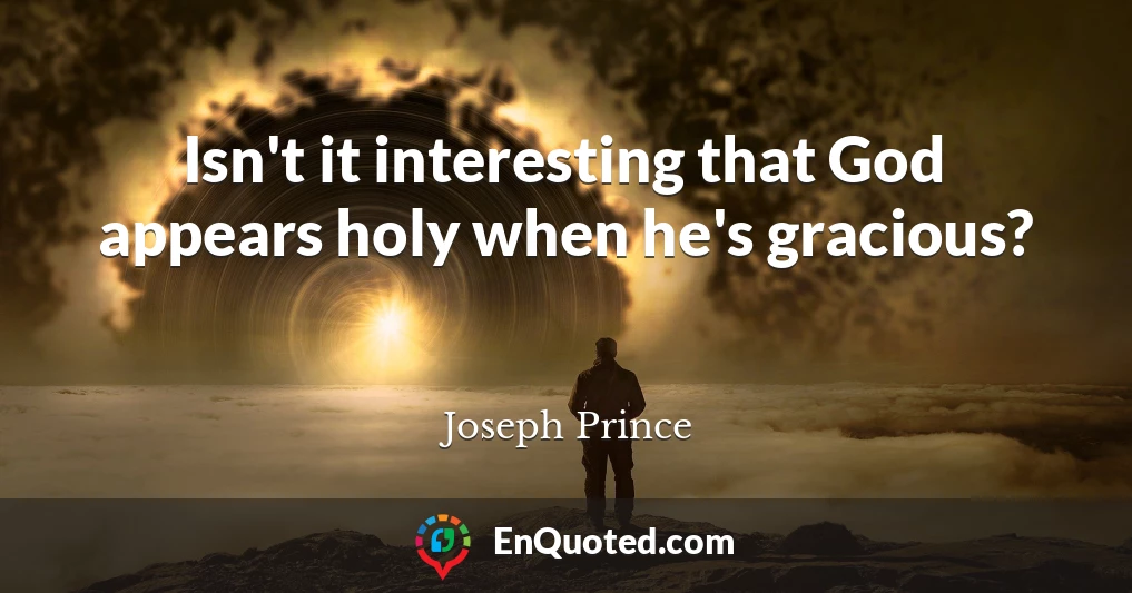 Isn't it interesting that God appears holy when he's gracious?