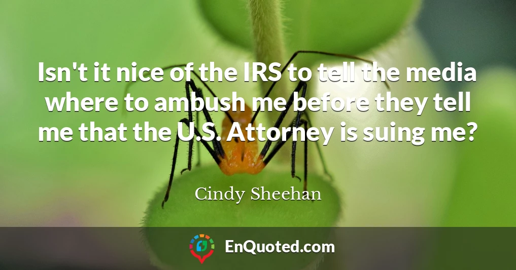 Isn't it nice of the IRS to tell the media where to ambush me before they tell me that the U.S. Attorney is suing me?