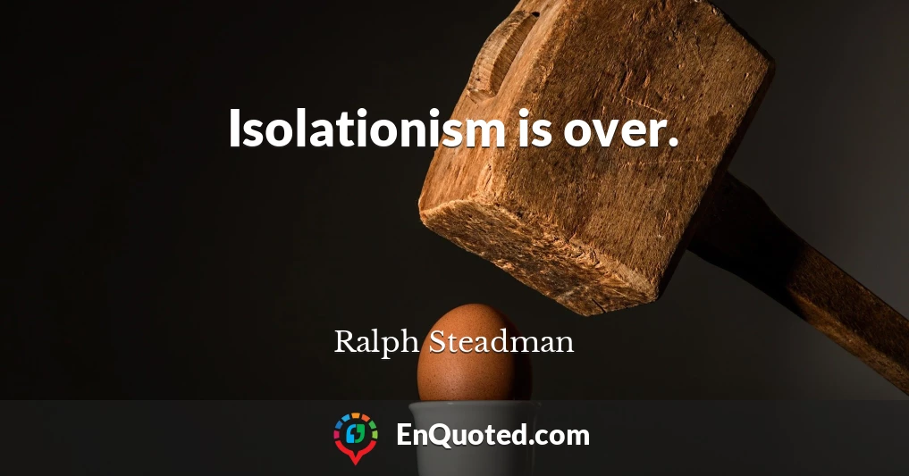Isolationism is over.