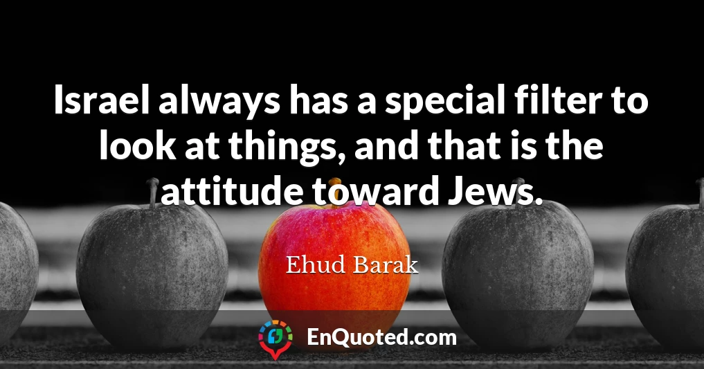 Israel always has a special filter to look at things, and that is the attitude toward Jews.