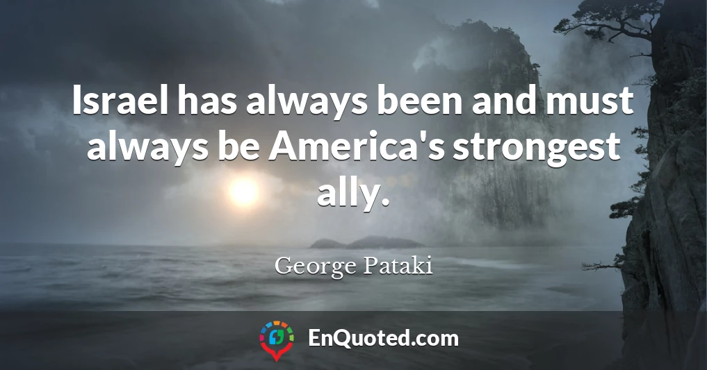 Israel has always been and must always be America's strongest ally.