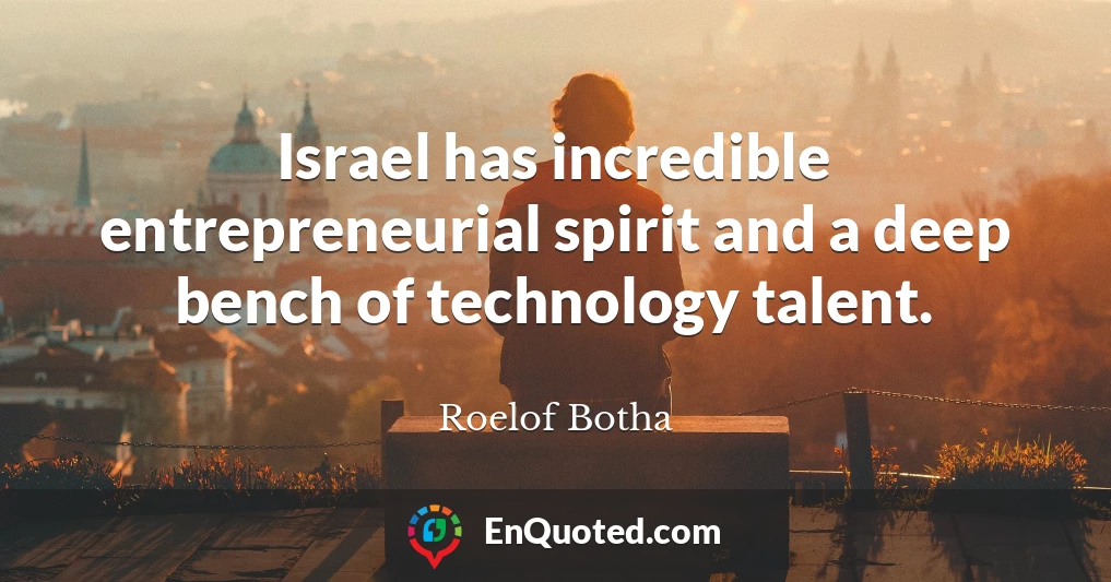 Israel has incredible entrepreneurial spirit and a deep bench of technology talent.