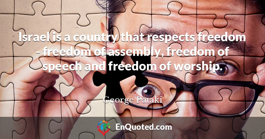 Israel is a country that respects freedom - freedom of assembly, freedom of speech and freedom of worship.